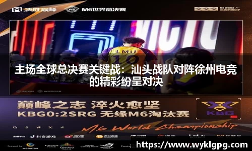 主场全球总决赛关键战：汕头战队对阵徐州电竞的精彩纷呈对决