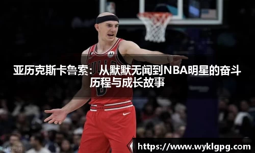 亚历克斯卡鲁索：从默默无闻到NBA明星的奋斗历程与成长故事