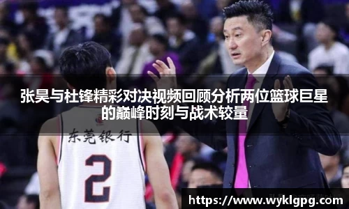 张昊与杜锋精彩对决视频回顾分析两位篮球巨星的巅峰时刻与战术较量