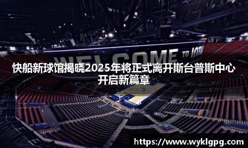 快船新球馆揭晓2025年将正式离开斯台普斯中心开启新篇章