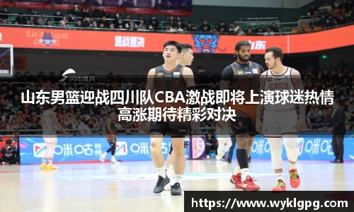 山东男篮迎战四川队CBA激战即将上演球迷热情高涨期待精彩对决